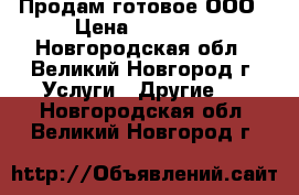 Продам готовое ООО › Цена ­ 15 000 - Новгородская обл., Великий Новгород г. Услуги » Другие   . Новгородская обл.,Великий Новгород г.